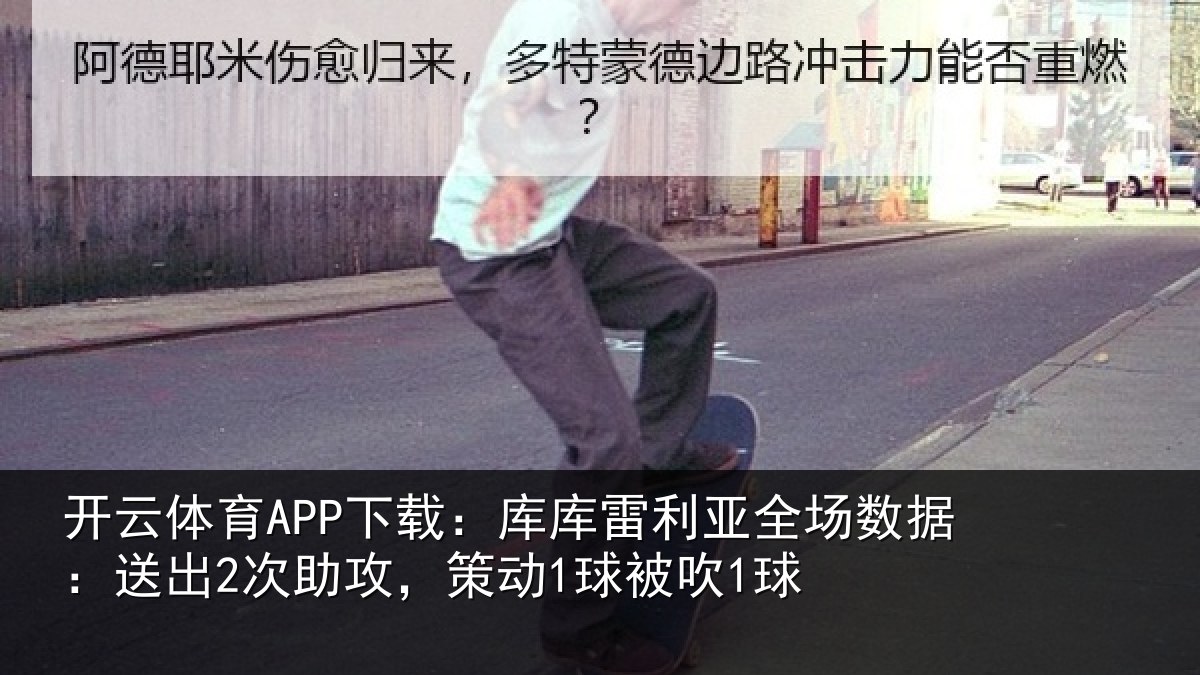 开云体育APP下载:库库雷利亚全场数据:送出2次助攻,策动1球被吹1球