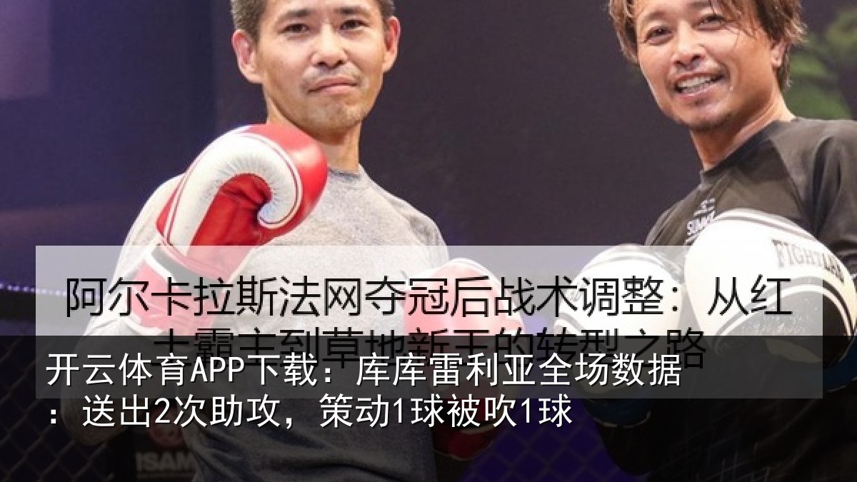 开云体育APP下载:库库雷利亚全场数据:送出2次助攻,策动1球被吹1球