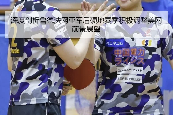 深度剖析鲁德法网亚军后硬地赛季积极调整美网前景展望