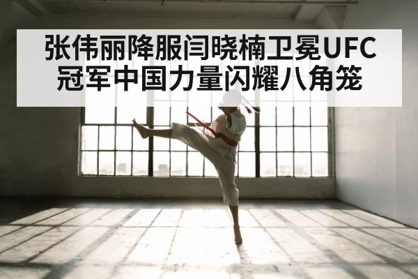 张伟丽降服闫晓楠卫冕UFC冠军中国力量闪耀八角笼
