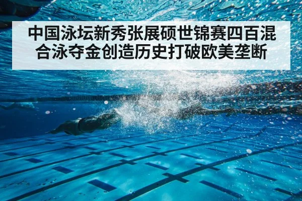中国泳坛新秀张展硕世锦赛四百混合泳夺金创造历史打破欧美垄断